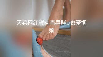 天菜网红鲜肉直男群p做爱视频