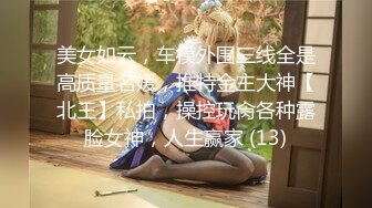 美女如云，车模外围三线全是高质量名媛，推特金主大神【北王】私拍，操控玩肏各种露脸女神，人生赢家 (13)