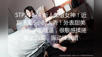 STP27374 新人颜值女神！近期下海5小时大秀！外表甜美，杂乱多毛骚逼，很敏感揉搓流出白浆，振动棒磨蹭