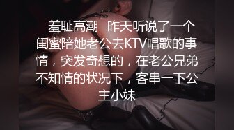 ✿羞耻高潮✿昨天听说了一个闺蜜陪她老公去KTV唱歌的事情，突发奇想的，在老公兄弟不知情的状况下，客串一下公主小妹