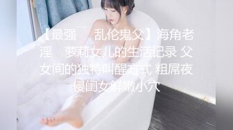 【最强❤️乱伦鬼父】海角老淫✨ 萝莉女儿的生活记录 父女间的独特叫醒方式 粗屌夜侵闺女鲜嫩小穴