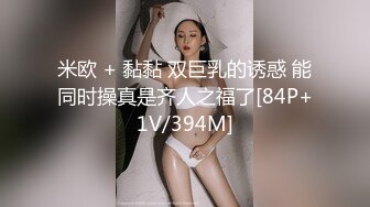 米欧 + 黏黏 双巨乳的诱惑 能同时操真是齐人之福了[84P+1V/394M]