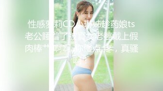 性感萝莉CD小琳姊趁药娘ts老公睡着了被真女老婆戴上假肉棒艹 啊啊..你慢点 疼，真骚啊！