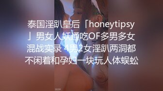 泰国淫趴皇后「honeytipsy」男女人妖通吃OF多男多女混战实录 4男2女淫趴两洞都不闲着和孕妇一块玩人体蜈蚣