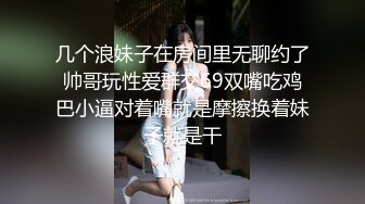 几个浪妹子在房间里无聊约了帅哥玩性爱群交69双嘴吃鸡巴小逼对着嘴就是摩擦换着妹子就是干