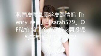 韩国高质量黑丝高跟情侣「henry_sera」「sarah579」OF私拍 撩了个羞涩肌肉男没想到非常耐操干了两次2