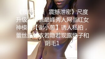 《顶级女模✅震撼泄密》尺度升级！颜值巅峰秀人网当红女神模特【谢小蒽】诱人私拍，蕾丝连体衣若隐若现露奶子和阴毛1