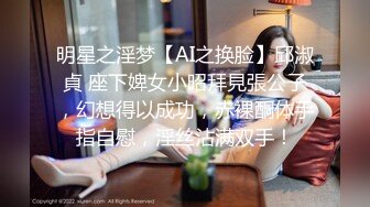 明星之淫梦【AI之换脸】邱淑貞 座下婢女小昭拜見張公子，幻想得以成功，赤裸酮体手指自慰，淫丝沾满双手！