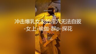 冲击爆乳女友的淫穴无法自拔-女上-瑜伽-群p-探花