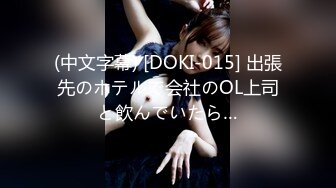 (中文字幕) [DOKI-015] 出張先のホテルで会社のOL上司と飲んでいたら…