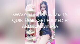 SWAG LonelyMeow Mia I SQUIRT AND GET FUCKED HARD Lonelymeow