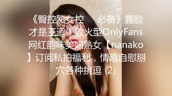 《臀控熟女控☀️必备》露脸才是王道！败火型OnlyFans网红韵味美妇熟女【nanako】订阅私拍福利，情趣自慰掰穴各种挑逗 (2)