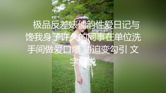    极品反差婊佳韵性爱日记与馋我身子许久的同事在单位洗手间做爱口爆 胁迫变勾引 文字解说