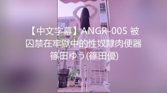 【中文字幕】ANGR-005 被囚禁在牢獄中的性奴隸肉便器 篠田ゆう(篠田優)