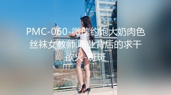 PMC-060-微信约炮大奶肉色丝袜女教师.职业背后的求干欲火-斑斑