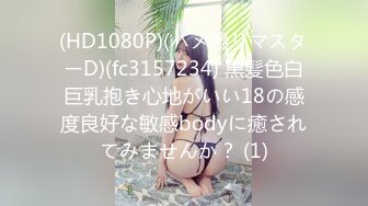 (HD1080P)(ハメ撮りマスターD)(fc3157234) 黒髪色白巨乳抱き心地がいい18の感度良好な敏感bodyに癒されてみませんか？ (1)