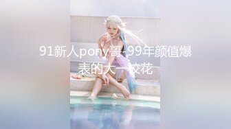 91新人pony哥-99年颜值爆表的大一校花