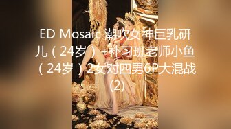 ED Mosaic 潮吹女神巨乳研儿（24岁）+补习班老师小鱼（24岁）2女对四男6P大混战 (2)