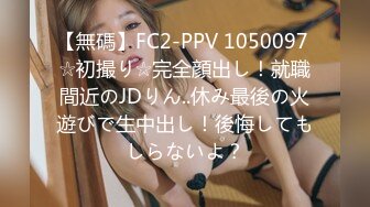 【無碼】FC2-PPV 1050097 ☆初撮り☆完全顔出し！就職間近のJDりん..休み最後の火遊びで生中出し！後悔してもしらないよ？