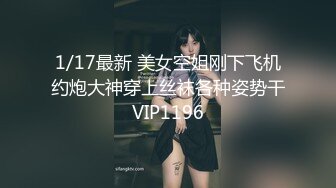 1/17最新 美女空姐刚下飞机约炮大神穿上丝袜各种姿势干VIP1196