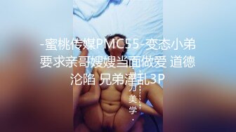 -蜜桃传媒PMC55-变态小弟要求亲哥嫂嫂当面做爱 道德沦陷 兄弟淫乱3P