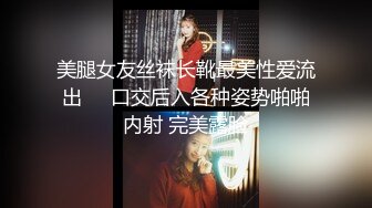 美腿女友丝袜长靴最美性爱流出❤️口交后入各种姿势啪啪内射 完美露脸