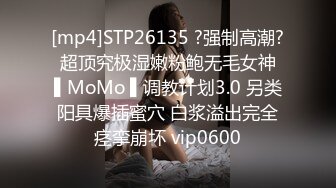 [mp4]STP26135 ?强制高潮? 超顶究极湿嫩粉鲍无毛女神 ▌MoMo ▌调教计划3.0 另类阳具爆插蜜穴 白浆溢出完全痉挛崩坏 vip0600