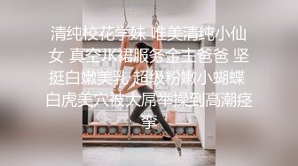 清纯校花学妹 唯美清纯小仙女 真空JK裙服务金主爸爸 坚挺白嫩美乳 超级粉嫩小蝴蝶 白虎美穴被大屌举操到高潮痉挛