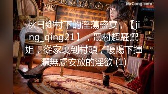 秋日鄉村下的淫蕩盛宴，【jing_qing21】，農村超騷禦姐，從家裏到村頭，暖陽下揮灑無處安放的淫欲 (1)