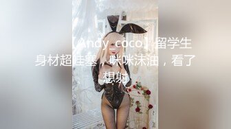 ⭐⭐⭐【Andy_coco】留学生身材超哇塞，咪咪沫油，看了想射