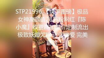 STP21996 【快手重磅】极品女神高颜值28万粉网红『陈小魔』收费群加高价定制流出 极致妖媚欠操 迷你做爱 完美露脸