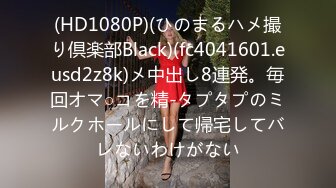 (HD1080P)(ひのまるハメ撮り倶楽部Black)(fc4041601.eusd2z8k)メ中出し8連発。毎回オマ○コを精-タプタプのミルクホールにして帰宅してバレないわけがない