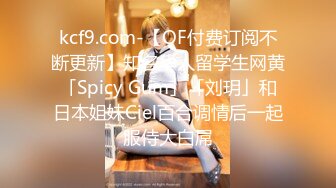 kcf9.com-【OF付费订阅不断更新】知名华人留学生网黄「Spicy Gum」「刘玥」和日本姐妹Ciel百合调情后一起服侍大白屌