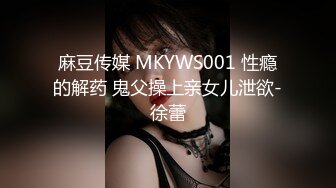 麻豆传媒 MKYWS001 性瘾的解药 鬼父操上亲女儿泄欲-徐蕾