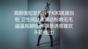 高颜值短发萌妹子KIKI跳蛋自慰 卫生间跳蛋震动粉嫩无毛逼逼高潮喷水 很是诱惑喜欢不要错过!