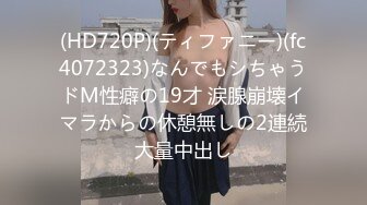 (HD720P)(ティファニー)(fc4072323)なんでもシちゃうドM性癖の19才 涙腺崩壊イマラからの休憩無しの2連続大量中出し