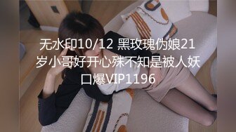 无水印10/12 黑玫瑰伪娘21岁小哥好开心殊不知是被人妖口爆VIP1196